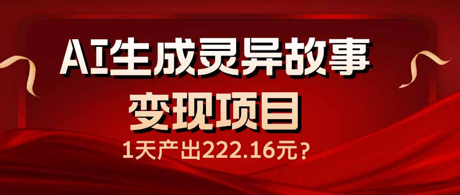 AI生成灵异故事变现项目，1天产出222.16元-小肥鱼网创-十年互联网创业实战派 | 专注精准流量获取与转化