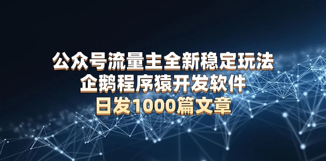 公众号流量主全新稳定玩法 企鹅程序猿开发软件 日发1000篇文章 无需AI改写-小肥鱼网创-十年互联网创业实战派 | 专注精准流量获取与转化