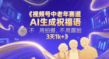 视频号中老年赛道，AI生成祝福语，不用拍摄，不用露脸，3天1k+-小肥鱼网创-十年互联网创业实战派 | 专注精准流量获取与转化