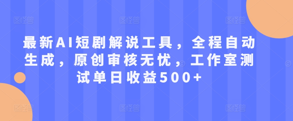 最新AI短剧解说工具，全程自动生成，原创审核无忧，工作室测试单日收益500+【揭秘】-小肥鱼网创-十年互联网创业实战派 | 专注精准流量获取与转化