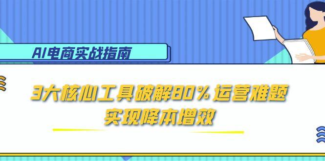 AI电商实战指南：3大核心工具破解80%运营难题，实现降本增效-小肥鱼网创-十年互联网创业实战派 | 专注精准流量获取与转化