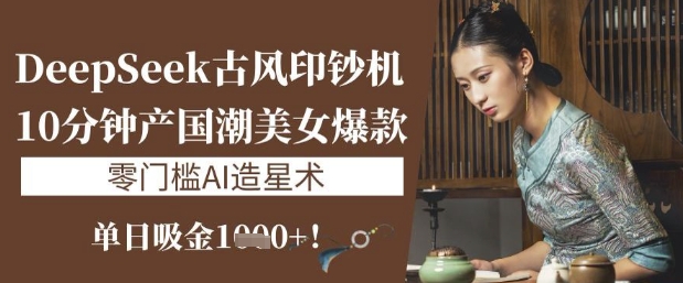 DeepSeek古风印钞机：10分钟产国潮美女爆款，单日吸金1k+，零门槛AI造星术-小肥鱼网创-十年互联网创业实战派 | 专注精准流量获取与转化