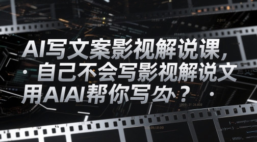 AI写文案影视解说课，自己不会写影视解说文案怎么办？用AI帮你写-小肥鱼网创-十年互联网创业实战派 | 专注精准流量获取与转化