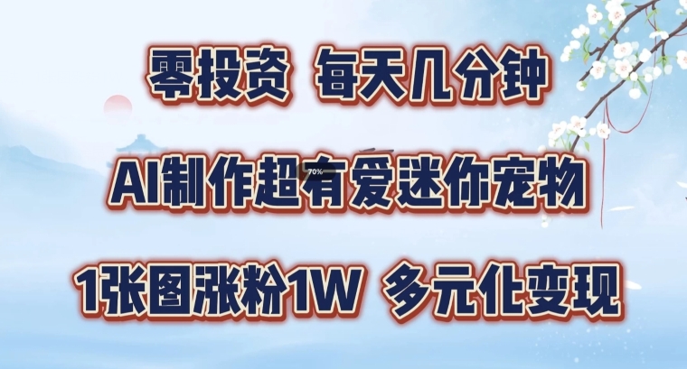 AI制作超有爱迷你宠物玩法，1张图涨粉1W，多元化变现，手把手交给你【揭秘】-小肥鱼网创-十年互联网创业实战派 | 专注精准流量获取与转化