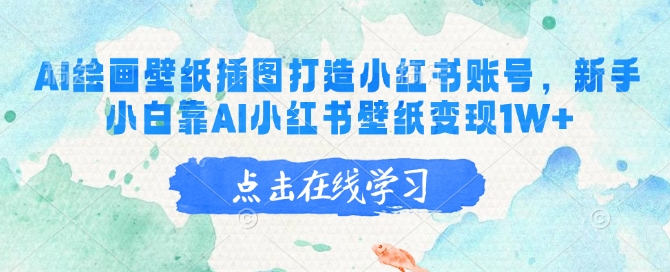 AI绘画壁纸插图打造小红书账号，新手小白靠AI小红书壁纸变现1W+-小肥鱼网创-十年互联网创业实战派 | 专注精准流量获取与转化