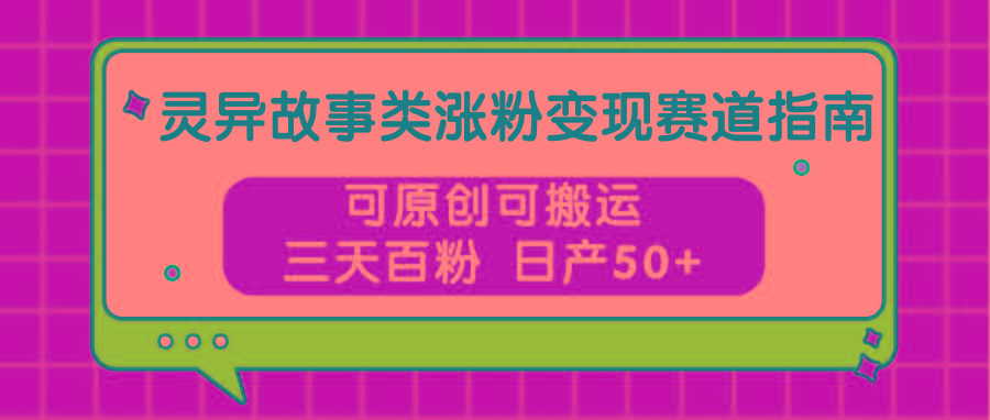 灵异故事类涨粉变现赛道指南，可原创可搬运，三天百粉 日产50+-小肥鱼网创-十年互联网创业实战派 | 专注精准流量获取与转化