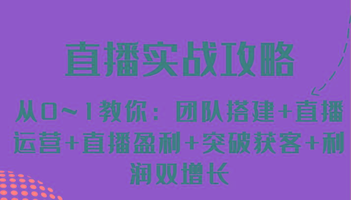 直播实战攻略 从0~1教你：团队搭建+直播运营+直播盈利+突破获客+利润双增长-小肥鱼网创-十年互联网创业实战派 | 专注精准流量获取与转化
