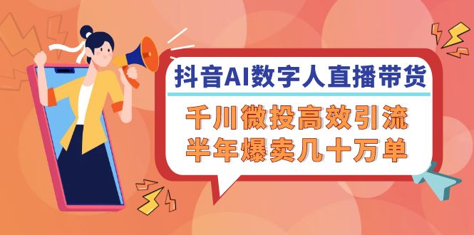 抖音AI-数字人直播带货，千川 微投高效引流，半年爆卖几十万单-小肥鱼网创-十年互联网创业实战派 | 专注精准流量获取与转化