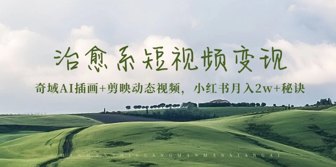治愈系短视频变现：奇域AI插画+剪映动态视频，小红书月入2w+秘诀-小肥鱼网创-十年互联网创业实战派 | 专注精准流量获取与转化