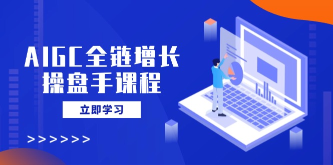 AIGC全链增长操盘手课程，从AI基础到私有化应用，轻松驾驭AI助力营销-小肥鱼网创-十年互联网创业实战派 | 专注精准流量获取与转化