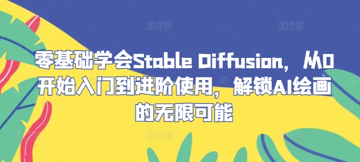 零基础学会Stable Diffusion，从0开始入门到进阶使用，解锁AI绘画的无限可能-小肥鱼网创-十年互联网创业实战派 | 专注精准流量获取与转化