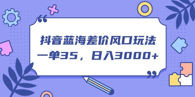 抖音蓝海差价风口玩法，一单35，日入3000+-小肥鱼网创-十年互联网创业实战派 | 专注精准流量获取与转化
