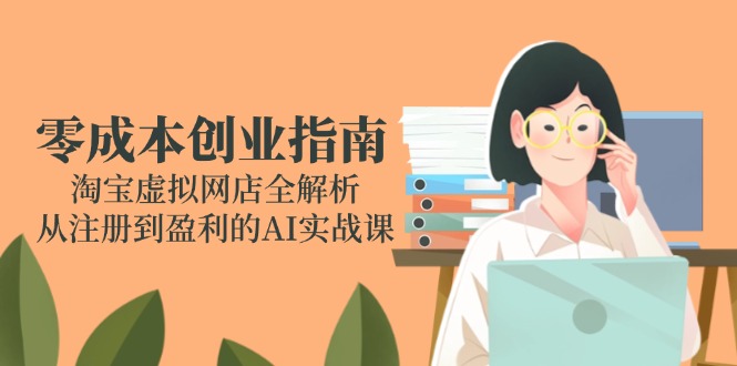零成本创业指南：淘宝虚拟网店全解析，从注册到盈利的AI实战课-小肥鱼网创-十年互联网创业实战派 | 专注精准流量获取与转化