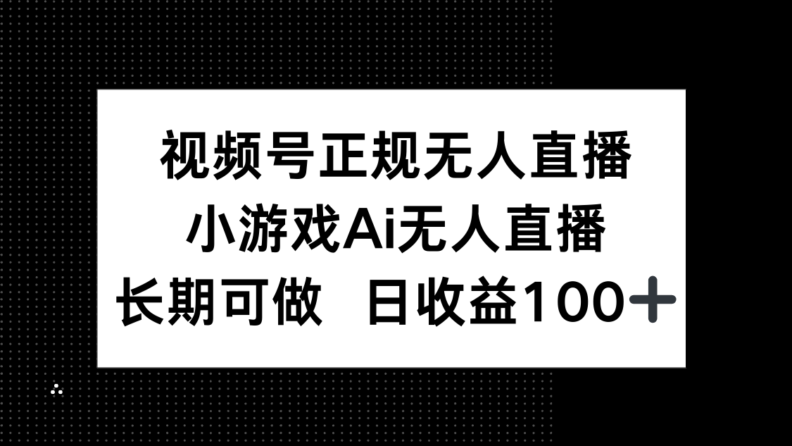 视频号正规无人直播，小游戏AI无人直播，长期可做，日收益100+-小肥鱼网创-十年互联网创业实战派 | 专注精准流量获取与转化