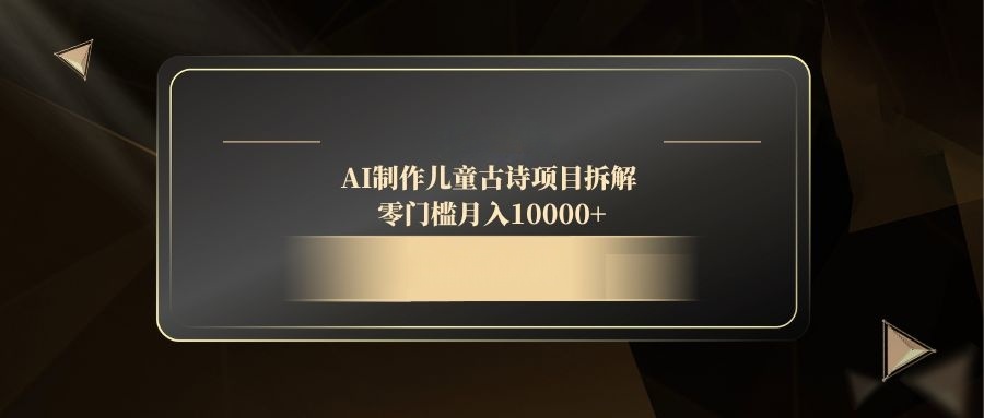 AI制作儿童古诗项目拆解，零门槛月入10000+-小肥鱼网创-十年互联网创业实战派 | 专注精准流量获取与转化