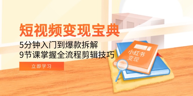 短视频变现宝典：5分钟入门到爆款拆解，9节课掌握全流程剪辑技巧-小肥鱼网创-十年互联网创业实战派 | 专注精准流量获取与转化