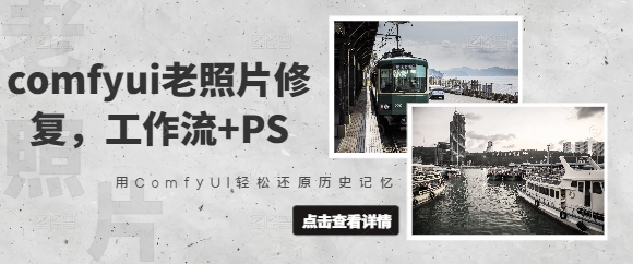comfyui老照片修复，工作流+PS，用ComfyUI轻松还原历史记忆-小肥鱼网创-十年互联网创业实战派 | 专注精准流量获取与转化