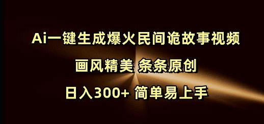 Ai一键生成爆火民间诡故事视频 画风精美 条条原创 日入300+ 简单易上手-小肥鱼网创-十年互联网创业实战派 | 专注精准流量获取与转化