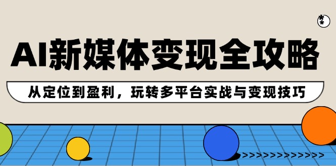 AI新媒体变现全攻略：从定位到盈利，玩转多平台实战与变现技巧-小肥鱼网创-十年互联网创业实战派 | 专注精准流量获取与转化