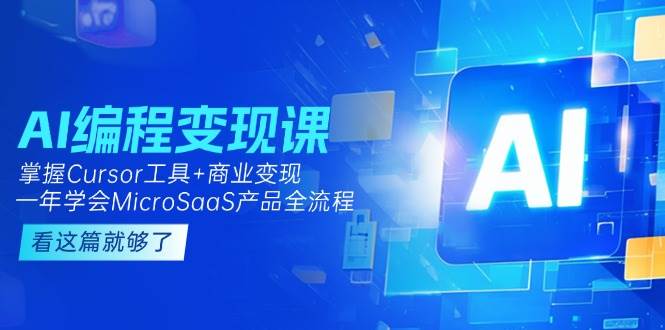 AI编程变现课：掌握Cursor工具+商业变现，一年学会MicroSaaS产品全流程-小肥鱼网创-十年互联网创业实战派 | 专注精准流量获取与转化