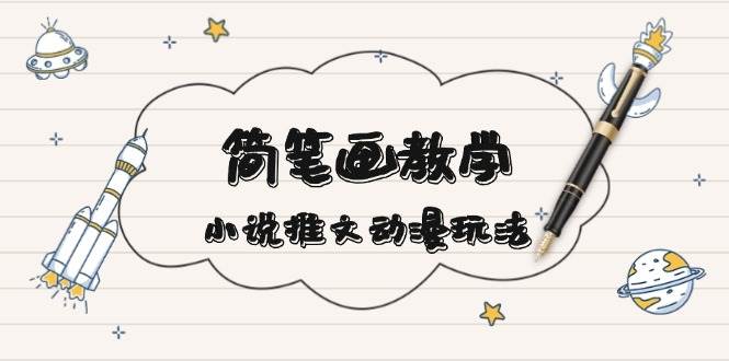 简笔画教学，小说推文动漫玩法，提供多种爆点文案写法，引爆社交媒-小肥鱼网创-十年互联网创业实战派 | 专注精准流量获取与转化