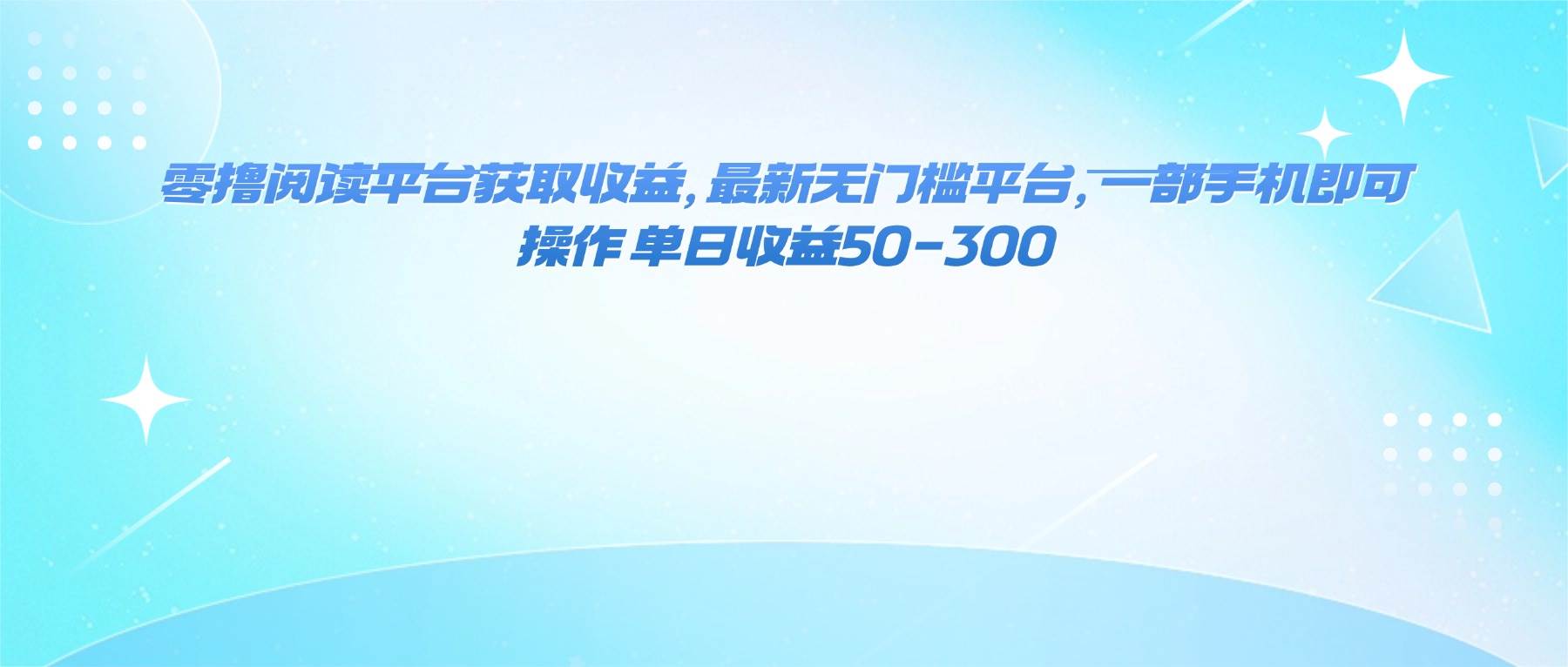 2024年最新手机赚钱项目：零投资阅读平台，单日轻松赚50-300元