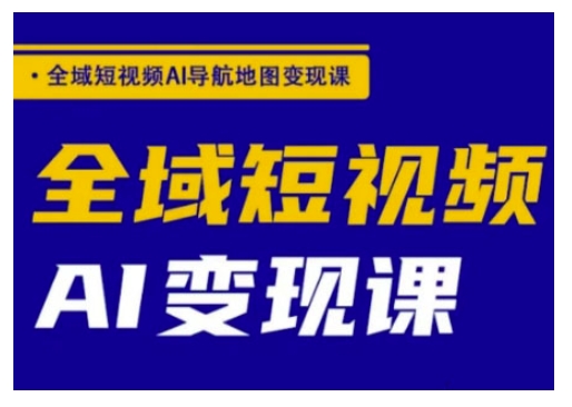 全域短视频AI导航地图变现课，全域短视频AI变现课-小肥鱼网创-十年互联网创业实战派 | 专注精准流量获取与转化