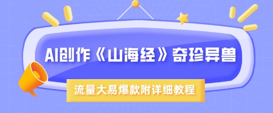 AI创作《山海经》奇珍异兽，超现实画风，流量大易爆款，附详细教程-小肥鱼网创-十年互联网创业实战派 | 专注精准流量获取与转化