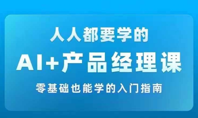 AI +产品经理实战项目必修课，从零到一教你学ai，零基础也能学的入门指南-小肥鱼网创-十年互联网创业实战派 | 专注精准流量获取与转化