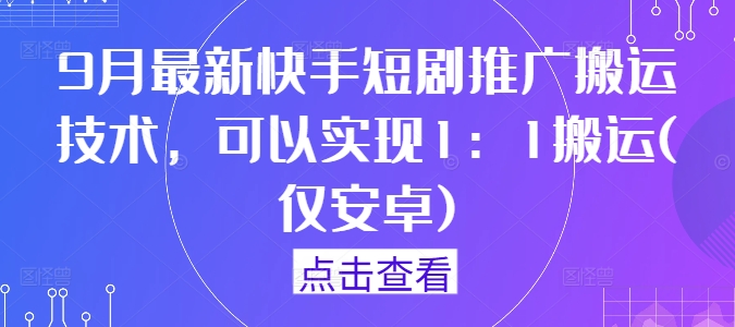 9月最新快手短剧推广搬运技术，可以实现1：1搬运(仅安卓)-小肥鱼网创-十年互联网创业实战派 | 专注精准流量获取与转化