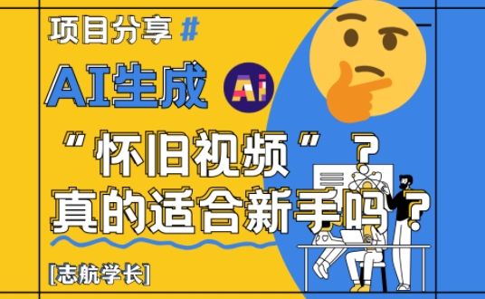 AI生成怀旧视频真的很适合新手？详细讲解！-小肥鱼网创-十年互联网创业实战派 | 专注精准流量获取与转化