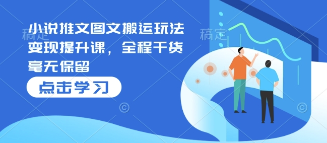 小说推文图文搬运玩法变现提升课，全程干货毫无保留-小肥鱼网创-十年互联网创业实战派 | 专注精准流量获取与转化