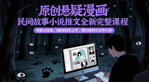 原创悬疑漫画民间故事小说推文全新完整课程， 搭配ai绘画，0基础轻松上手，撸分成和伙伴计划-小肥鱼网创-十年互联网创业实战派 | 专注精准流量获取与转化